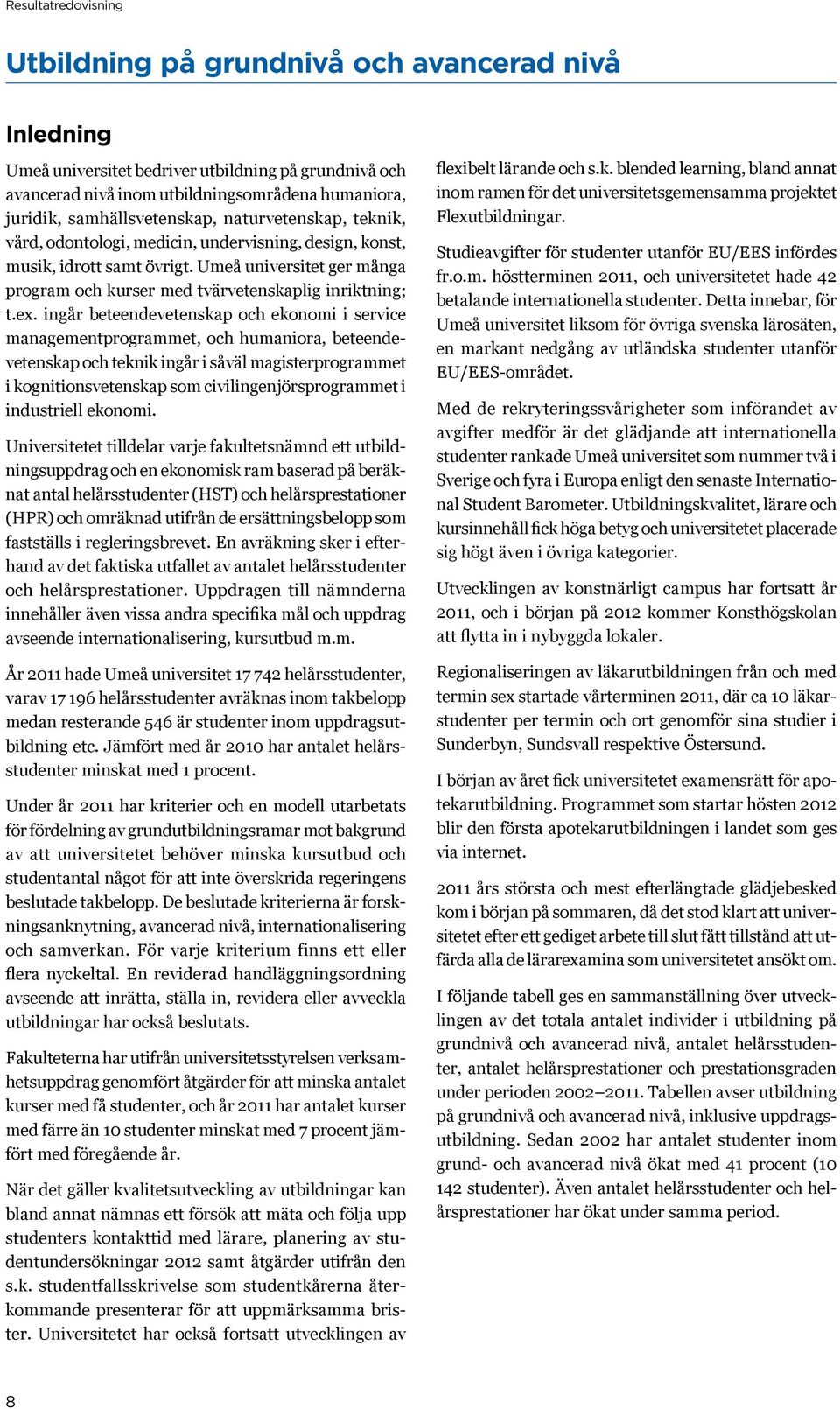 ingår beteendevetenskap och ekonomi i service managementprogrammet, och humaniora, beteendevetenskap och teknik ingår i såväl magisterprogrammet i kognitionsvetenskap som civilingenjörsprogrammet i