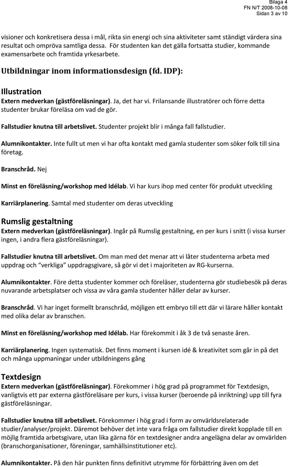 Ja, det har vi. Frilansande illustratörer och förre detta studenter brukar föreläsa om vad de gör. Fallstudier knutna till arbetslivet. Studenter projekt blir i många fall fallstudier.