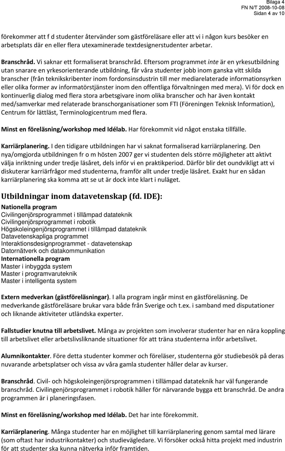 Eftersom programmet inte är en yrkesutbildning utan snarare en yrkesorienterande utbildning, får våra studenter jobb inom ganska vitt skilda branscher (från teknikskribenter inom fordonsinsdustrin