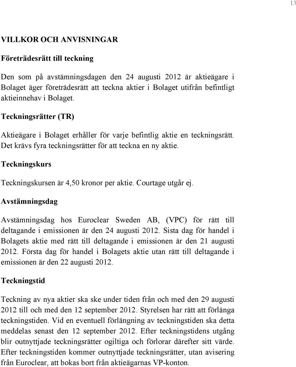 Teckningskurs Teckningskursen är 4,50 kronor per aktie. Courtage utgår ej. Avstämningsdag Avstämningsdag hos Euroclear Sweden AB, (VPC) för rätt till deltagande i emissionen är den 24 augusti 2012.