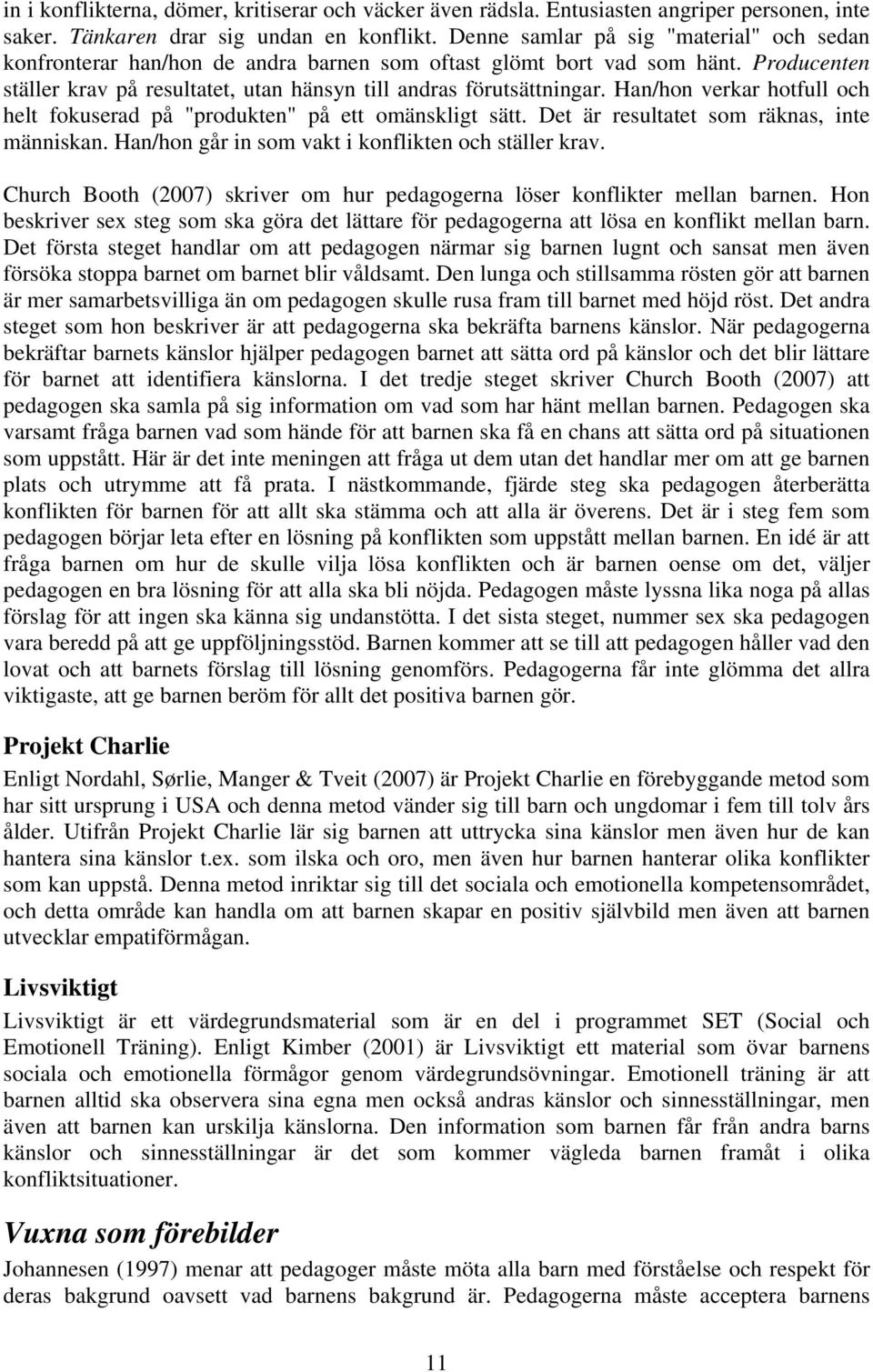 Han/hon verkar hotfull och helt fokuserad på "produkten" på ett omänskligt sätt. Det är resultatet som räknas, inte människan. Han/hon går in som vakt i konflikten och ställer krav.