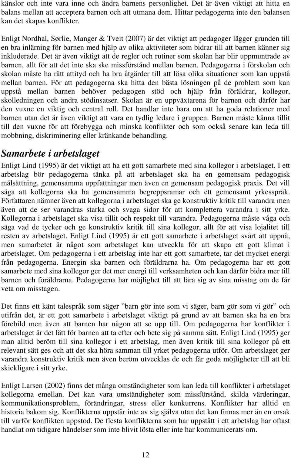 Enligt Nordhal, Sørlie, Manger & Tveit (2007) är det viktigt att pedagoger lägger grunden till en bra inlärning för barnen med hjälp av olika aktiviteter som bidrar till att barnen känner sig