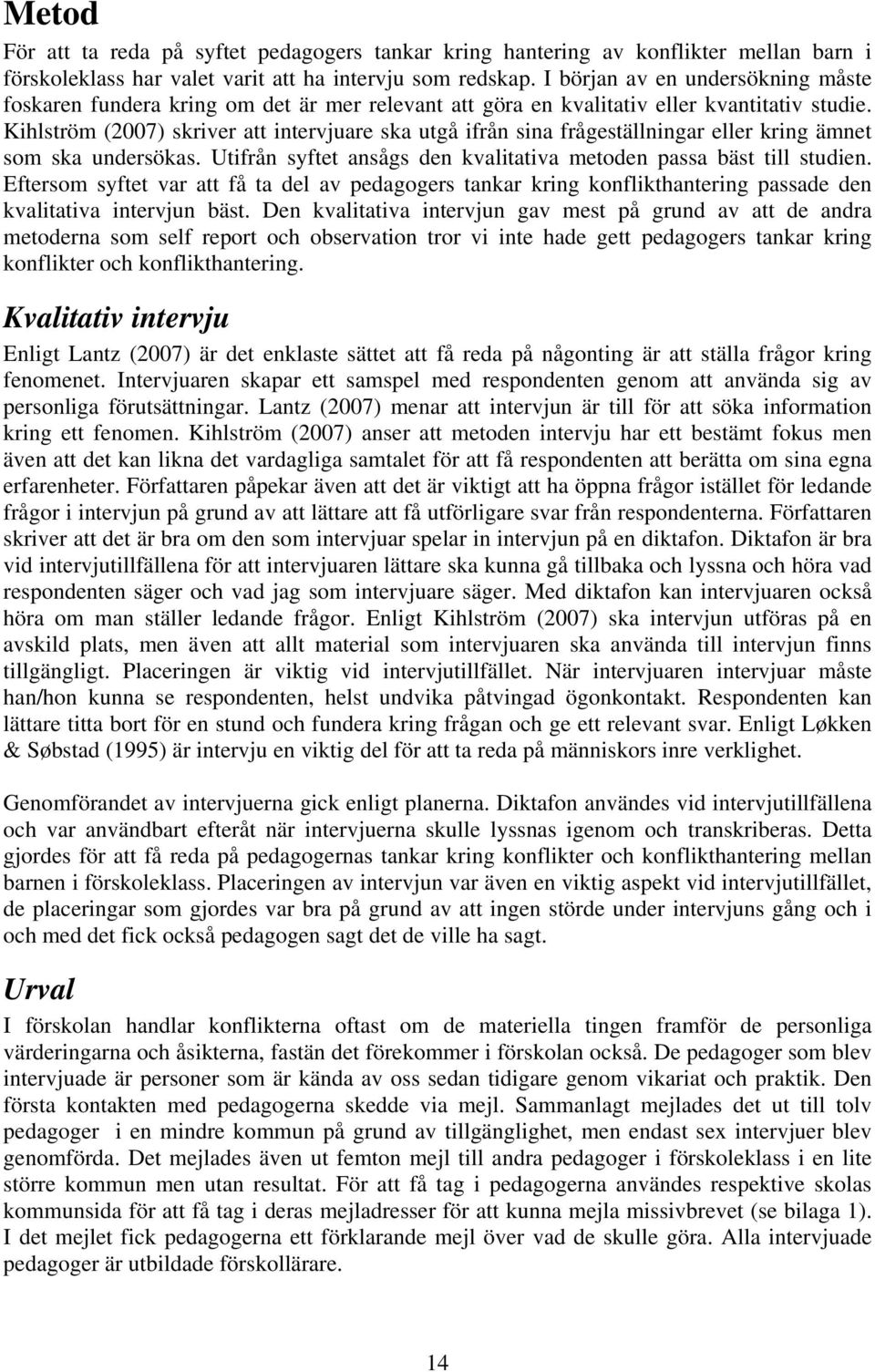 Kihlström (2007) skriver att intervjuare ska utgå ifrån sina frågeställningar eller kring ämnet som ska undersökas. Utifrån syftet ansågs den kvalitativa metoden passa bäst till studien.