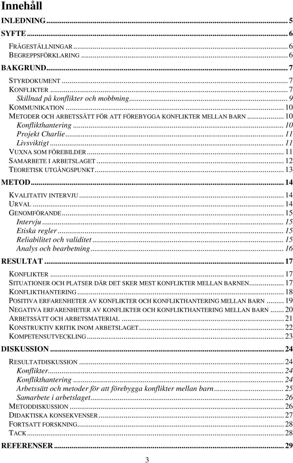 .. 12 TEORETISK UTGÅNGSPUNKT... 13 METOD... 14 KVALITATIV INTERVJU... 14 URVAL... 14 GENOMFÖRANDE... 15 Intervju... 15 Etiska regler... 15 Reliabilitet och validitet... 15 Analys och bearbetning.