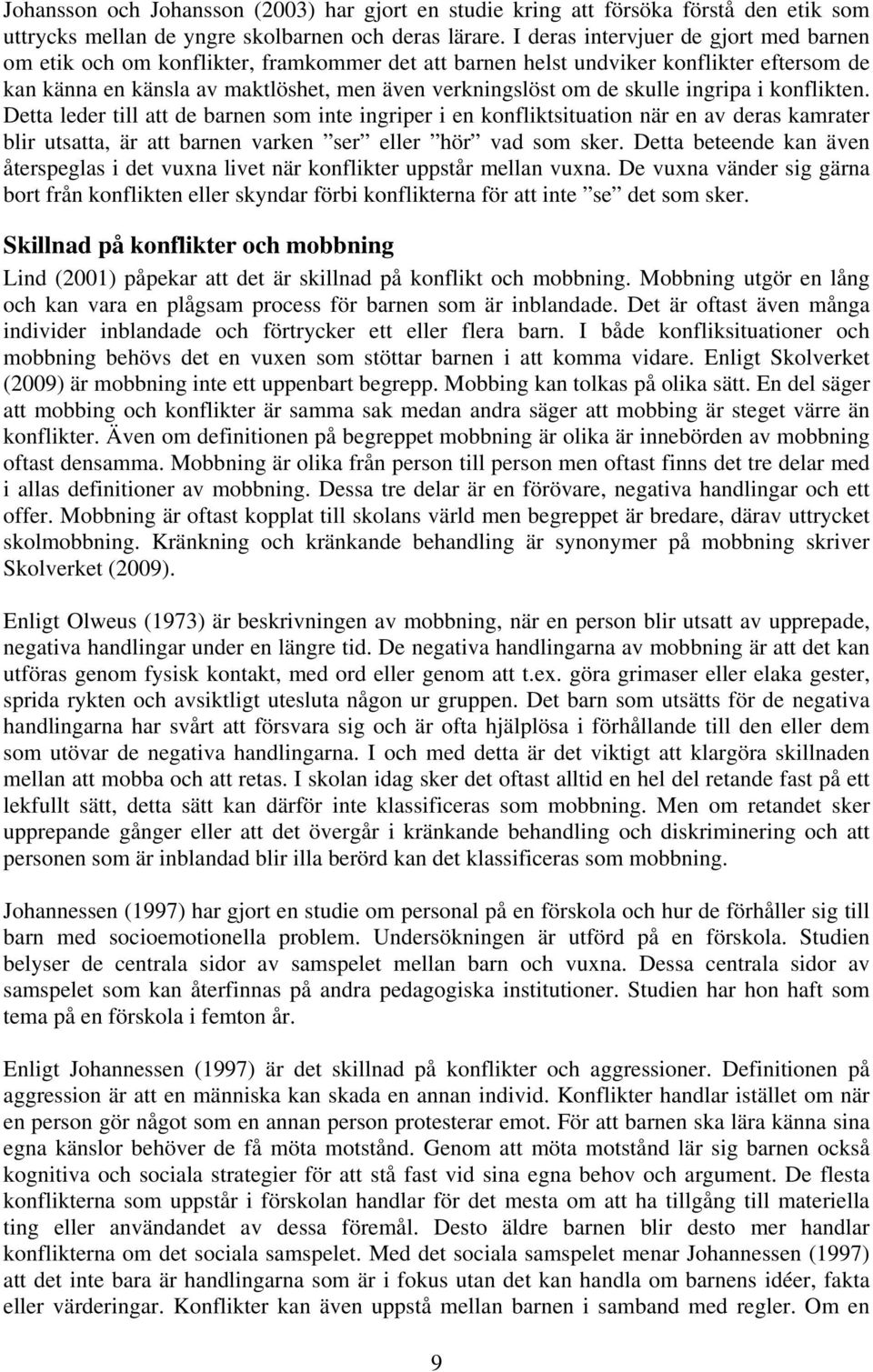 skulle ingripa i konflikten. Detta leder till att de barnen som inte ingriper i en konfliktsituation när en av deras kamrater blir utsatta, är att barnen varken ser eller hör vad som sker.