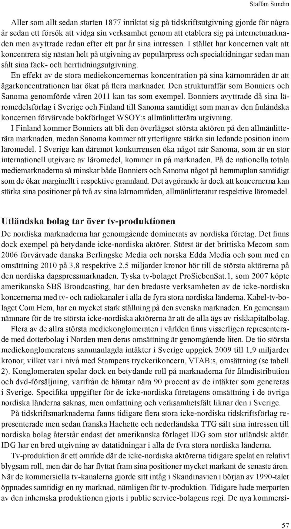 I stället har koncernen valt att koncentrera sig nästan helt på utgivning av populärpress och specialtidningar sedan man sålt sina fack- och herrtidningsutgivning.
