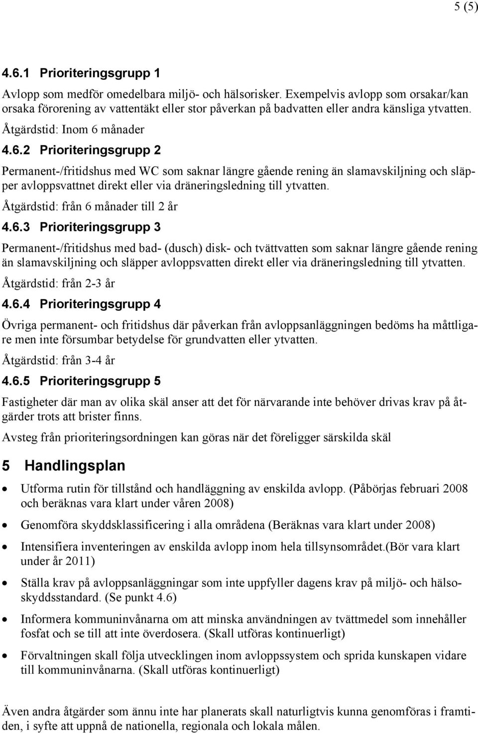 månader 4.6.2 Prioriteringsgrupp 2 Permanent-/fritidshus med WC som saknar längre gående rening än slamavskiljning och släpper avloppsvattnet direkt eller via dräneringsledning till ytvatten.