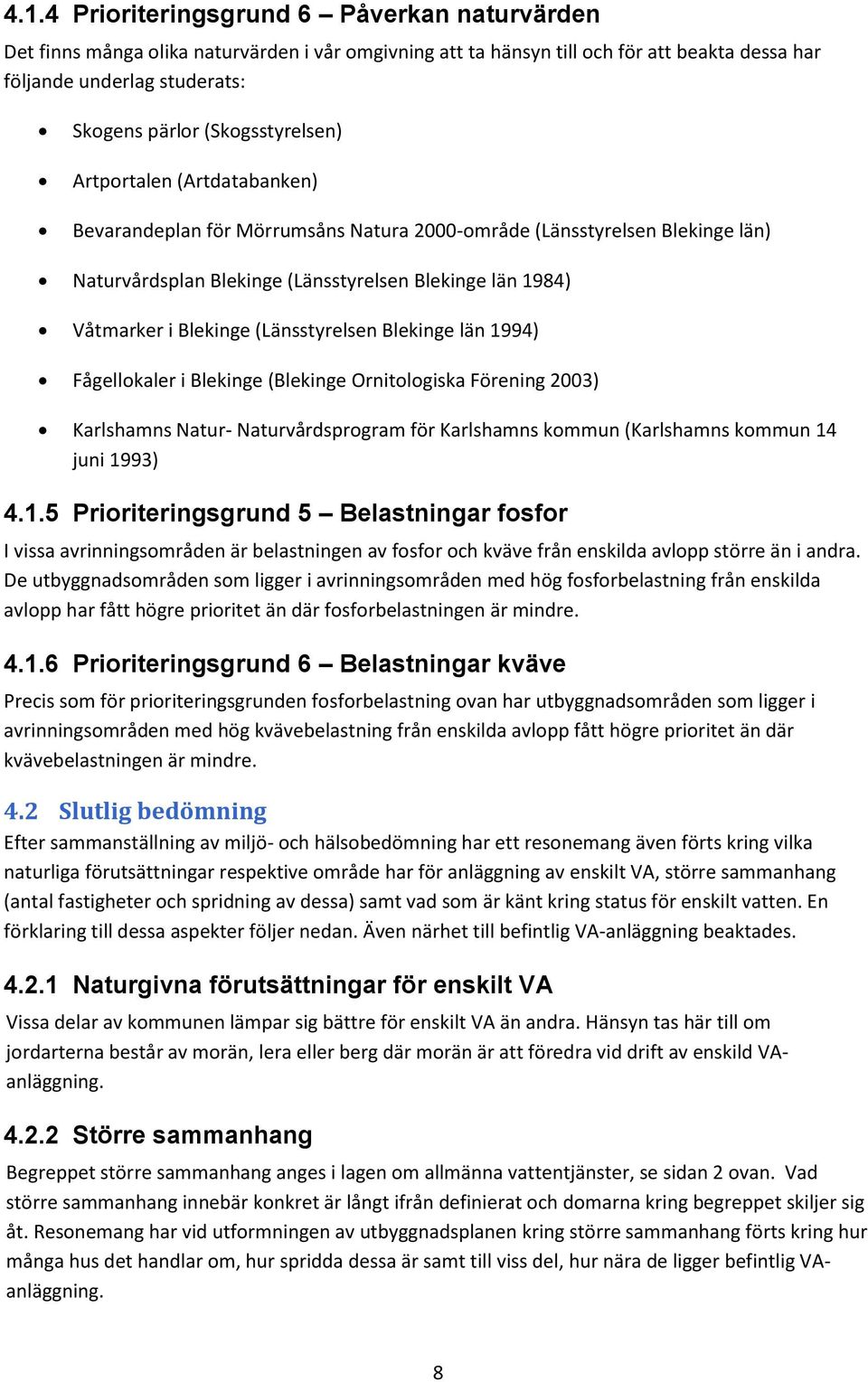 Blekinge (Länsstyrelsen Blekinge län 1994) Fågellokaler i Blekinge (Blekinge Ornitologiska Förening 2003) Karlshamns Natur- Naturvårdsprogram för Karlshamns kommun (Karlshamns kommun 14 juni 1993) 4.
