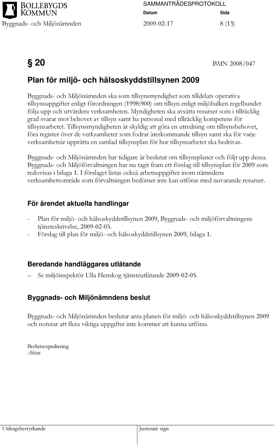 Myndigheten ska avsätta resurser som i tillräcklig grad svarar mot behovet av tillsyn samt ha personal med tillräcklig kompetens för tillsynsarbetet.