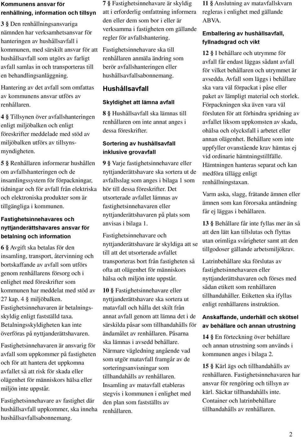 4 Tillsynen över avfallshanteringen enligt miljöbalken och enligt föreskrifter meddelade med stöd av miljöbalken utförs av tillsynsmyndigheten.