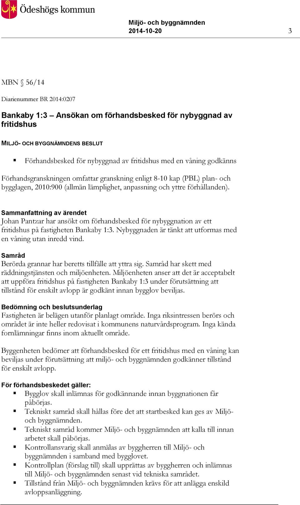 Sammanfattning av ärendet Johan Pantzar har ansökt om förhandsbesked för nybyggnation av ett fritidshus på fastigheten Bankaby 1:3. Nybyggnaden är tänkt att utformas med en våning utan inredd vind.
