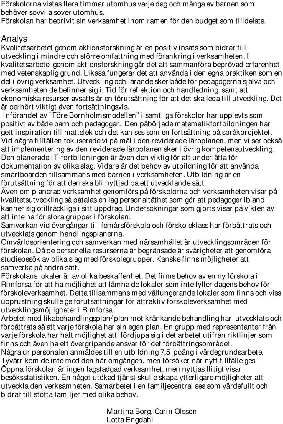 I kvalitetsarbete genom aktionsforskning går det att sammanföra beprövad erfarenhet med vetenskaplig grund. Likaså fungerar det att använda i den egna praktiken som en del i övrig verksamhet.