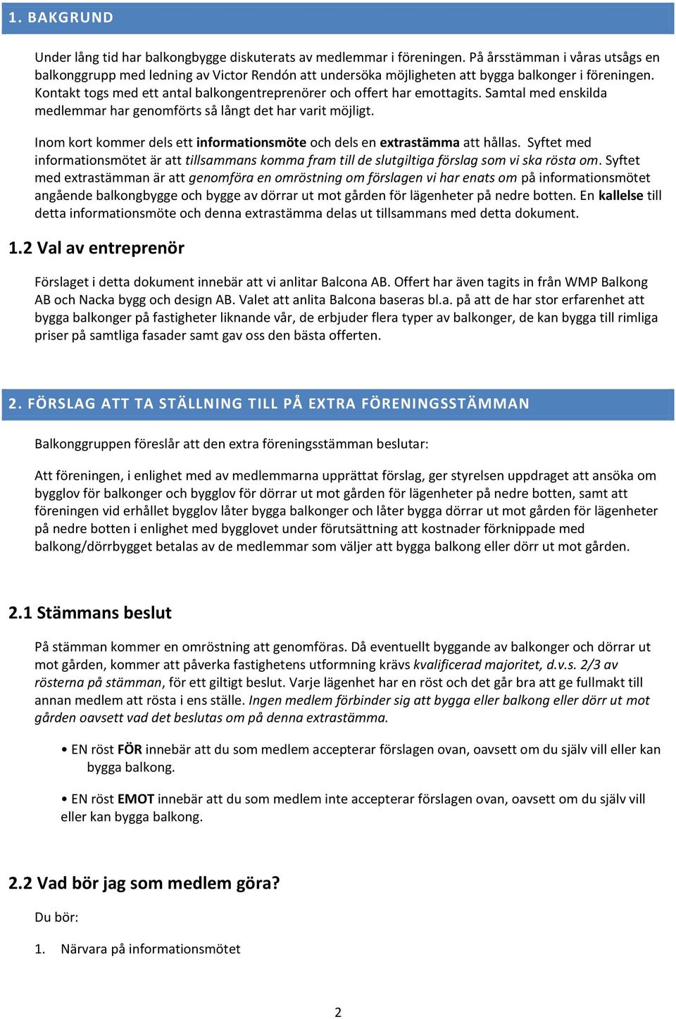 Kontakt togs med ett antal balkongentreprenörer och offert har emottagits. Samtal med enskilda medlemmar har genomförts så långt det har varit möjligt.