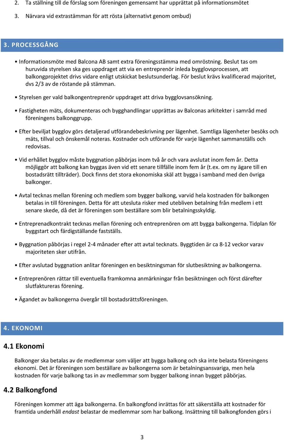 Beslut tas om huruvida styrelsen ska ges uppdraget att via en entreprenör inleda bygglovsprocessen, att balkongprojektet drivs vidare enligt utskickat beslutsunderlag.