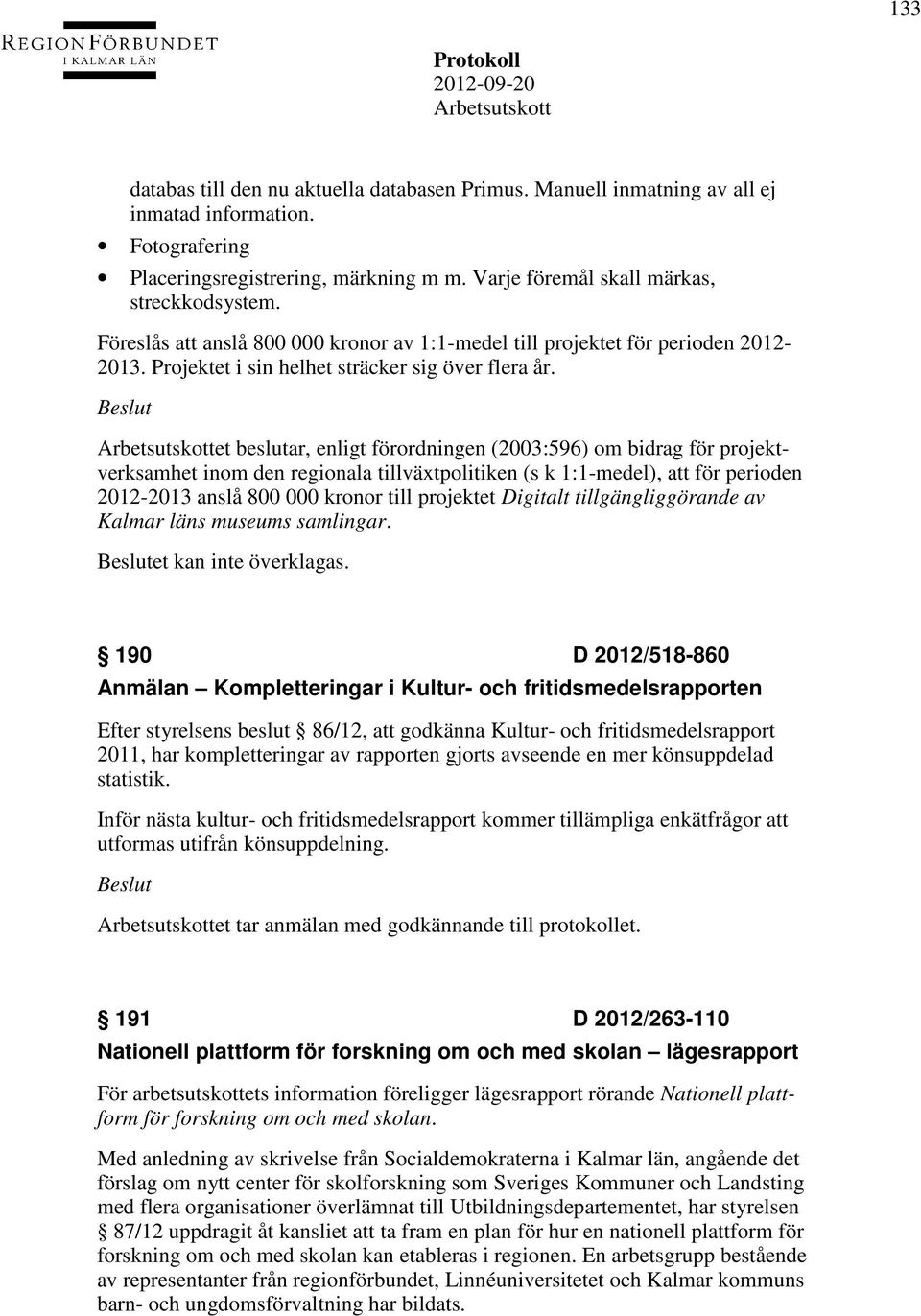 et beslutar, enligt förordningen (2003:596) om bidrag för projektverksamhet inom den regionala tillväxtpolitiken (s k 1:1-medel), att för perioden 2012-2013 anslå 800 000 kronor till projektet
