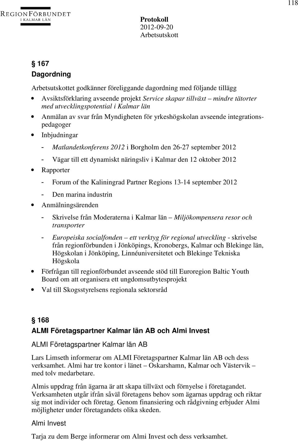 den 12 oktober 2012 Rapporter - Forum of the Kaliningrad Partner Regions 13-14 september 2012 - Den marina industrin Anmälningsärenden - Skrivelse från Moderaterna i Kalmar län Miljökompensera resor