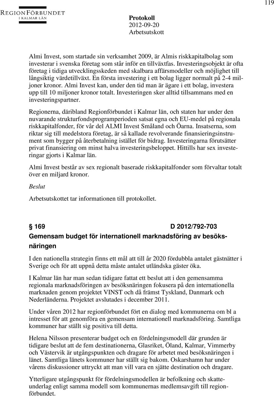 En första investering i ett bolag ligger normalt på 2-4 miljoner kronor. Almi Invest kan, under den tid man är ägare i ett bolag, investera upp till 10 miljoner kronor totalt.