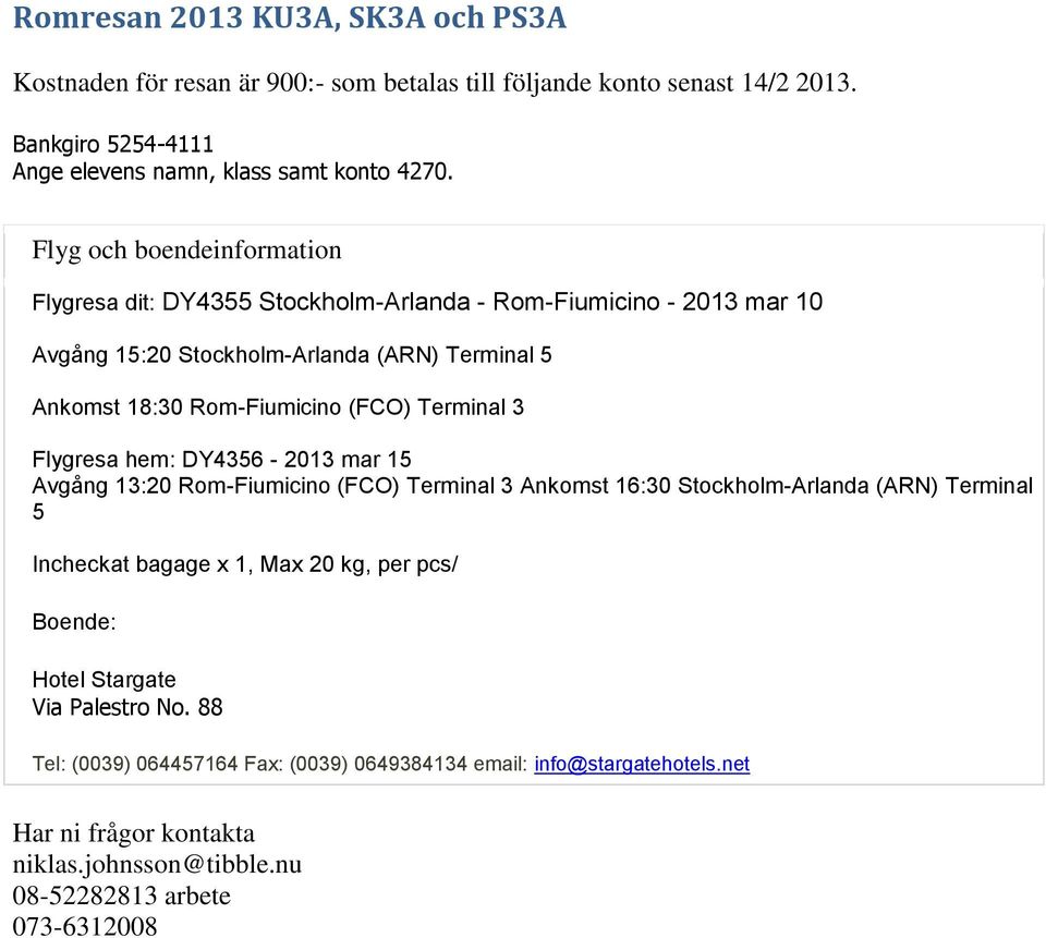 Terminal 3 Flygresa hem: DY4356-2013 mar 15 Avgång 13:20 Rom-Fiumicino (FCO) Terminal 3 Ankomst 16:30 Stockholm-Arlanda (ARN) Terminal 5 Incheckat bagage x 1, Max 20 kg, per pcs/