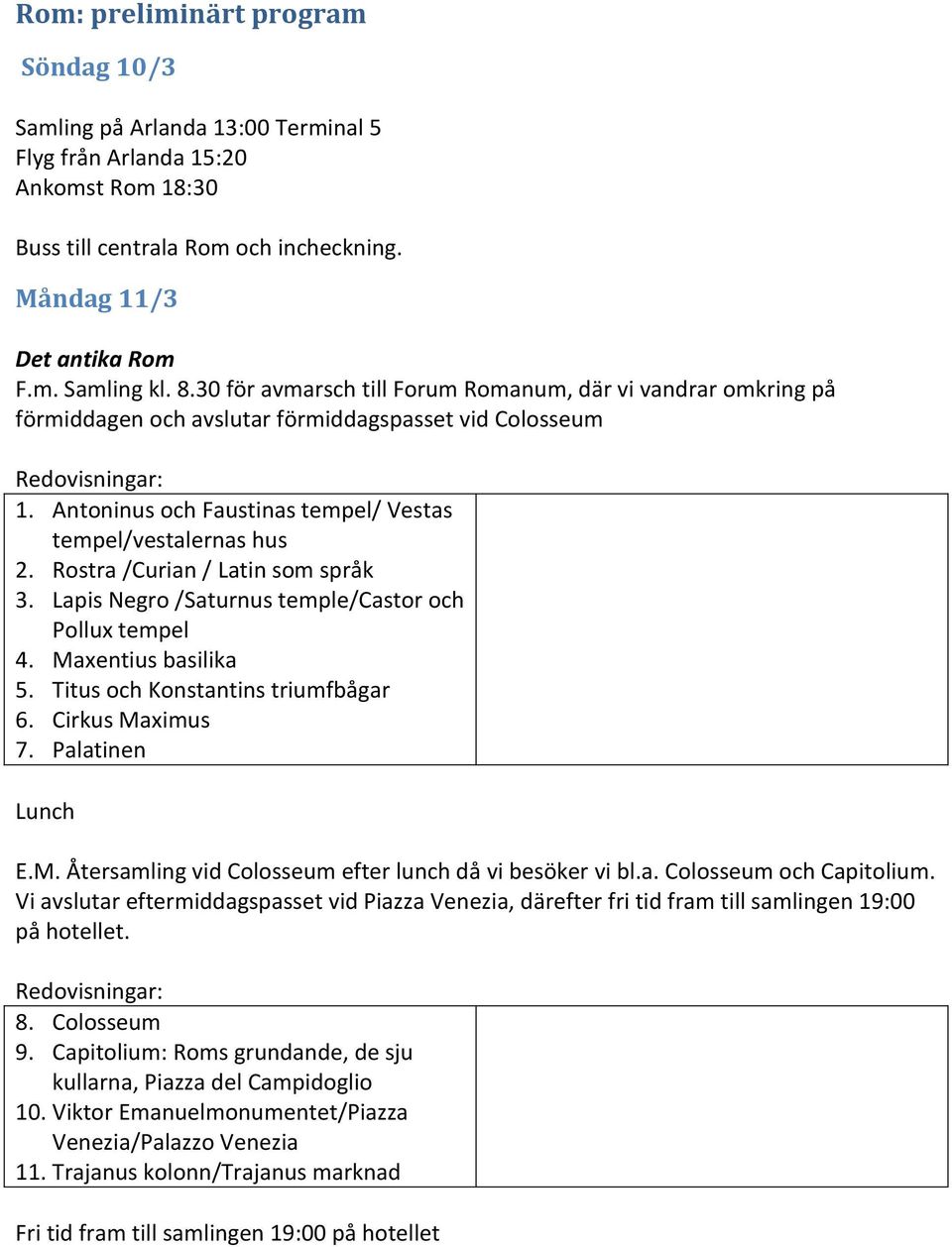 Rostra /Curian / Latin som språk 3. Lapis Negro /Saturnus temple/castor och Pollux tempel 4. Maxentius basilika 5. Titus och Konstantins triumfbågar 6. Cirkus Maximus 7. Palatinen Lunch E.M. Återsamling vid Colosseum efter lunch då vi besöker vi bl.