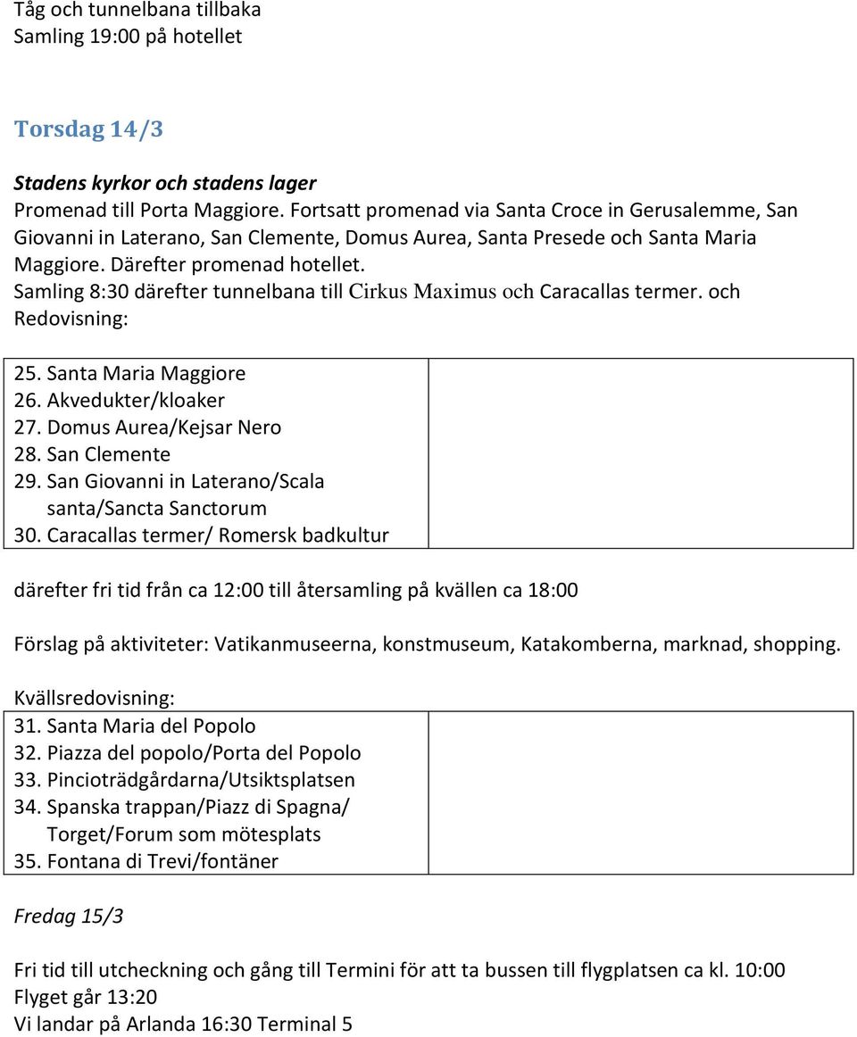 Samling 8:30 därefter tunnelbana till Cirkus Maximus och Caracallas termer. och Redovisning: 25. Santa Maria Maggiore 26. Akvedukter/kloaker 27. Domus Aurea/Kejsar Nero 28. San Clemente 29.