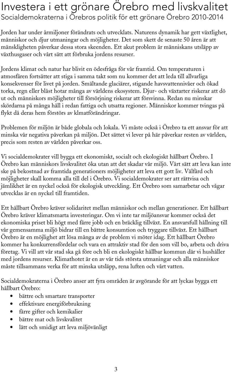 Ett akut problem är människans utsläpp av växthusgaser och vårt sätt att förbruka jordens resurser. Jordens klimat och natur har blivit en ödesfråga för vår framtid.