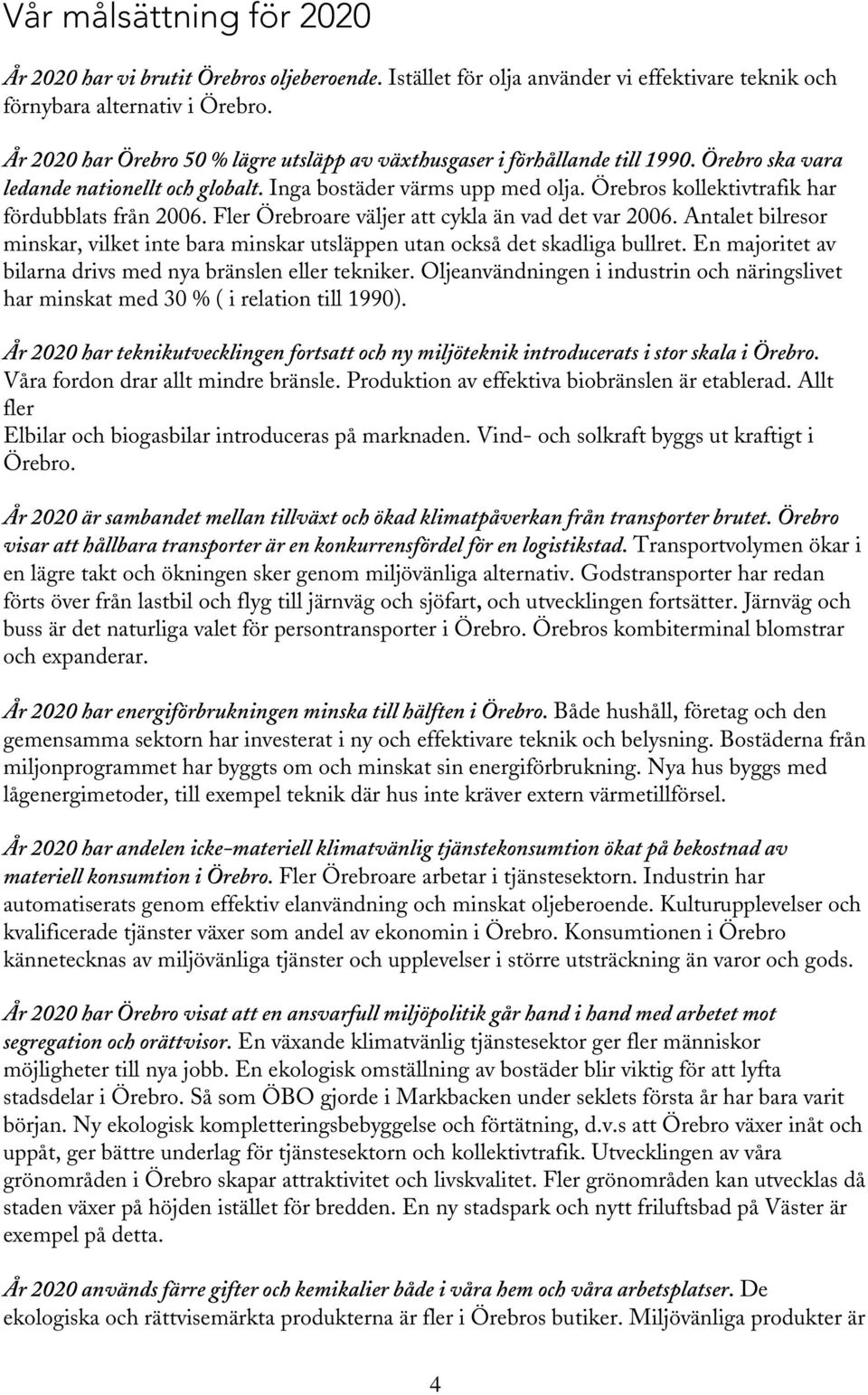 Örebros kollektivtrafik har fördubblats från 2006. Fler Örebroare väljer att cykla än vad det var 2006. Antalet bilresor minskar, vilket inte bara minskar utsläppen utan också det skadliga bullret.