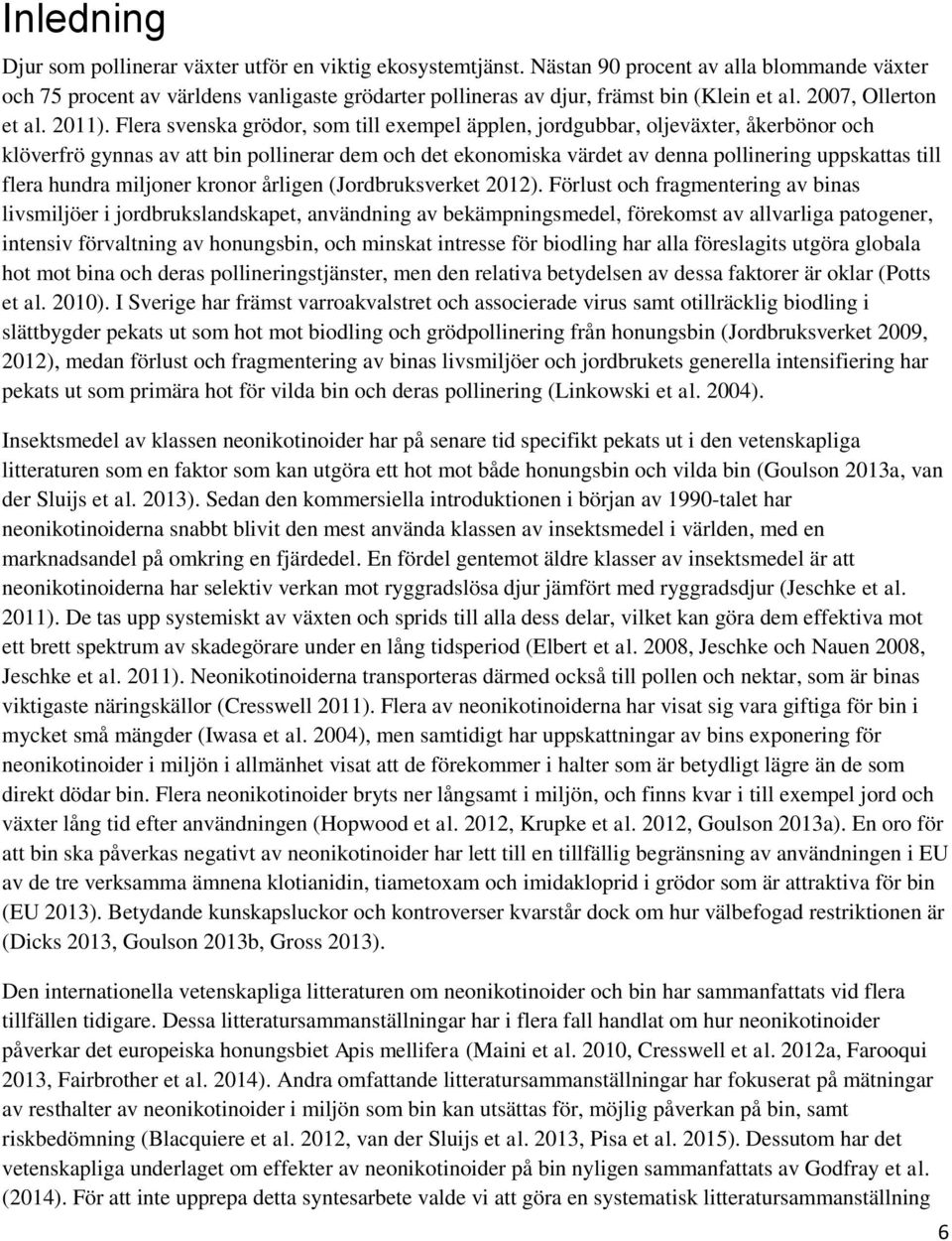 Flera svenska grödor, som till exempel äpplen, jordgubbar, oljeväxter, åkerbönor och klöverfrö gynnas av att bin pollinerar dem och det ekonomiska värdet av denna pollinering uppskattas till flera