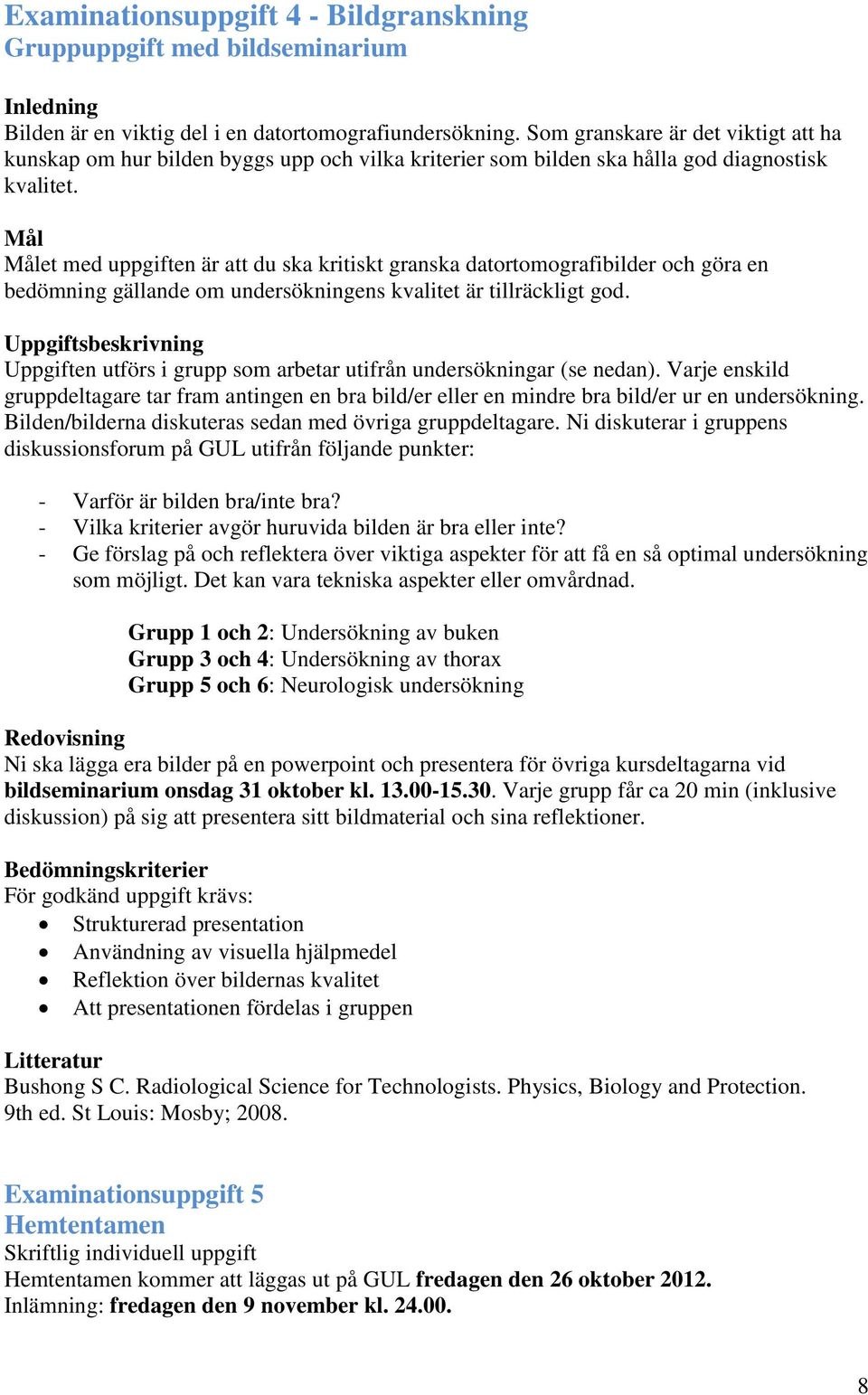 Mål Målet med uppgiften är att du ska kritiskt granska datortomografibilder och göra en bedömning gällande om undersökningens kvalitet är tillräckligt god.