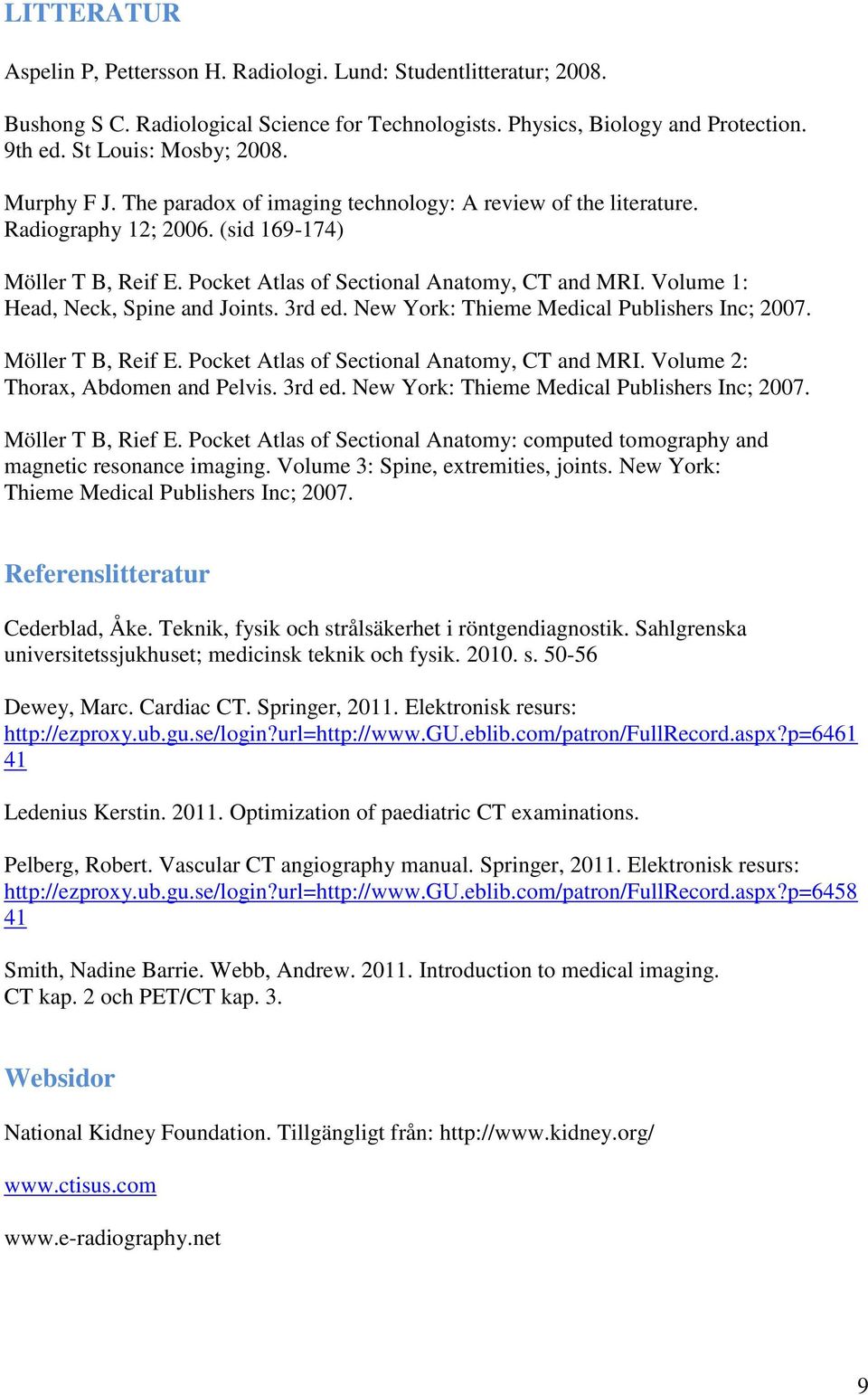 Volume 1: Head, Neck, Spine and Joints. 3rd ed. New York: Thieme Medical Publishers Inc; 2007. Möller T B, Reif E. Pocket Atlas of Sectional Anatomy, CT and MRI. Volume 2: Thorax, Abdomen and Pelvis.