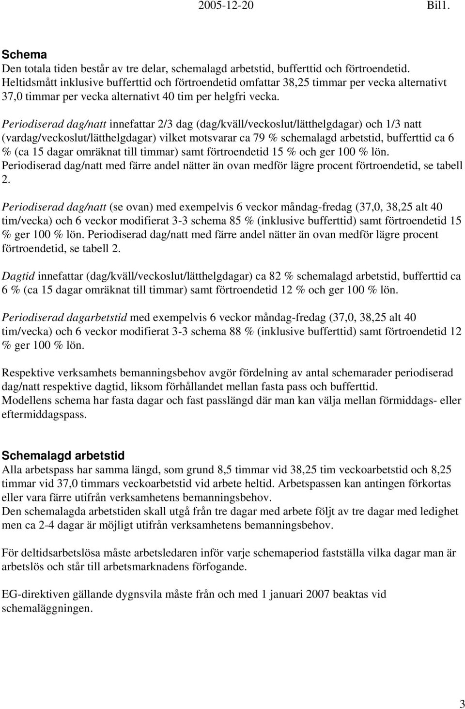 Periodiserad dag/natt innefattar 2/3 dag (dag/kväll/veckoslut/lätthelgdagar) och 1/3 natt (vardag/veckoslut/lätthelgdagar) vilket motsvarar ca 79 % schemalagd arbetstid, bufferttid ca 6 % (ca 15