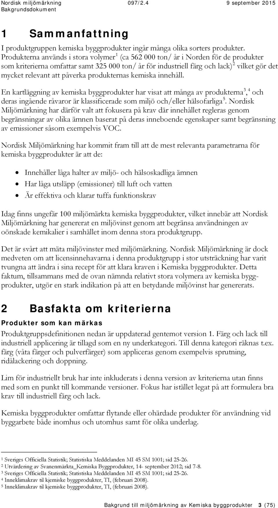 påverka produkternas kemiska innehåll. En kartläggning av kemiska byggprodukter har visat att många av produkterna 3, 4 och deras ingående råvaror är klassificerade som miljö och/eller hälsofarliga 5.