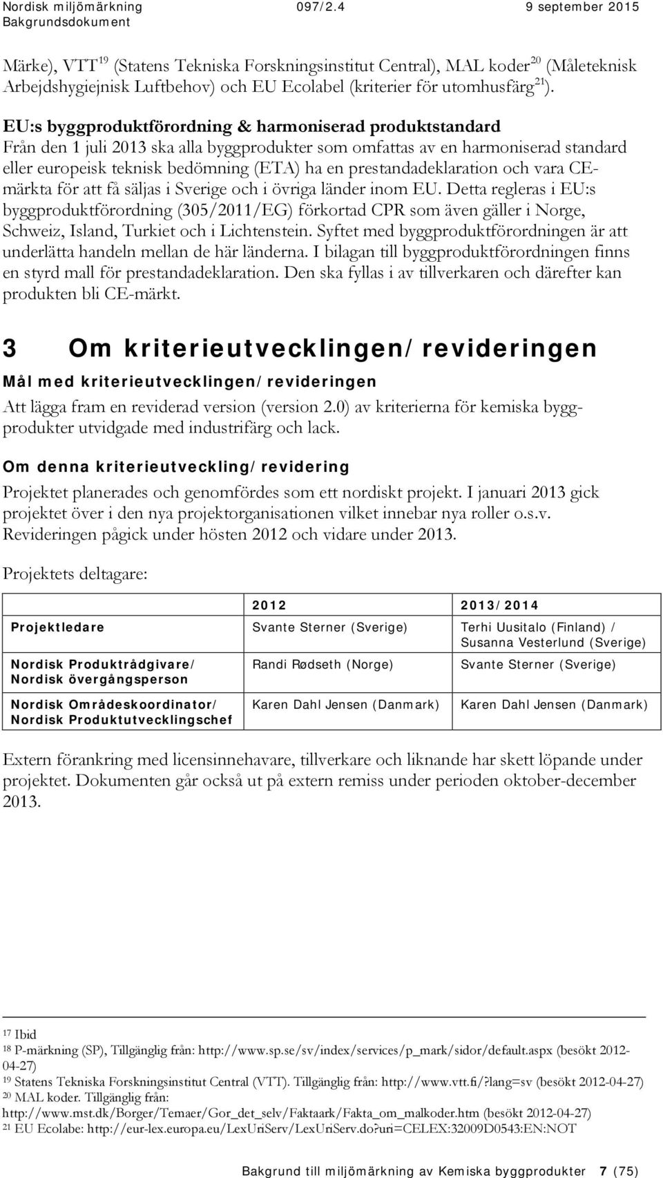 prestandadeklaration och vara CEmärkta för att få säljas i Sverige och i övriga länder inom EU.