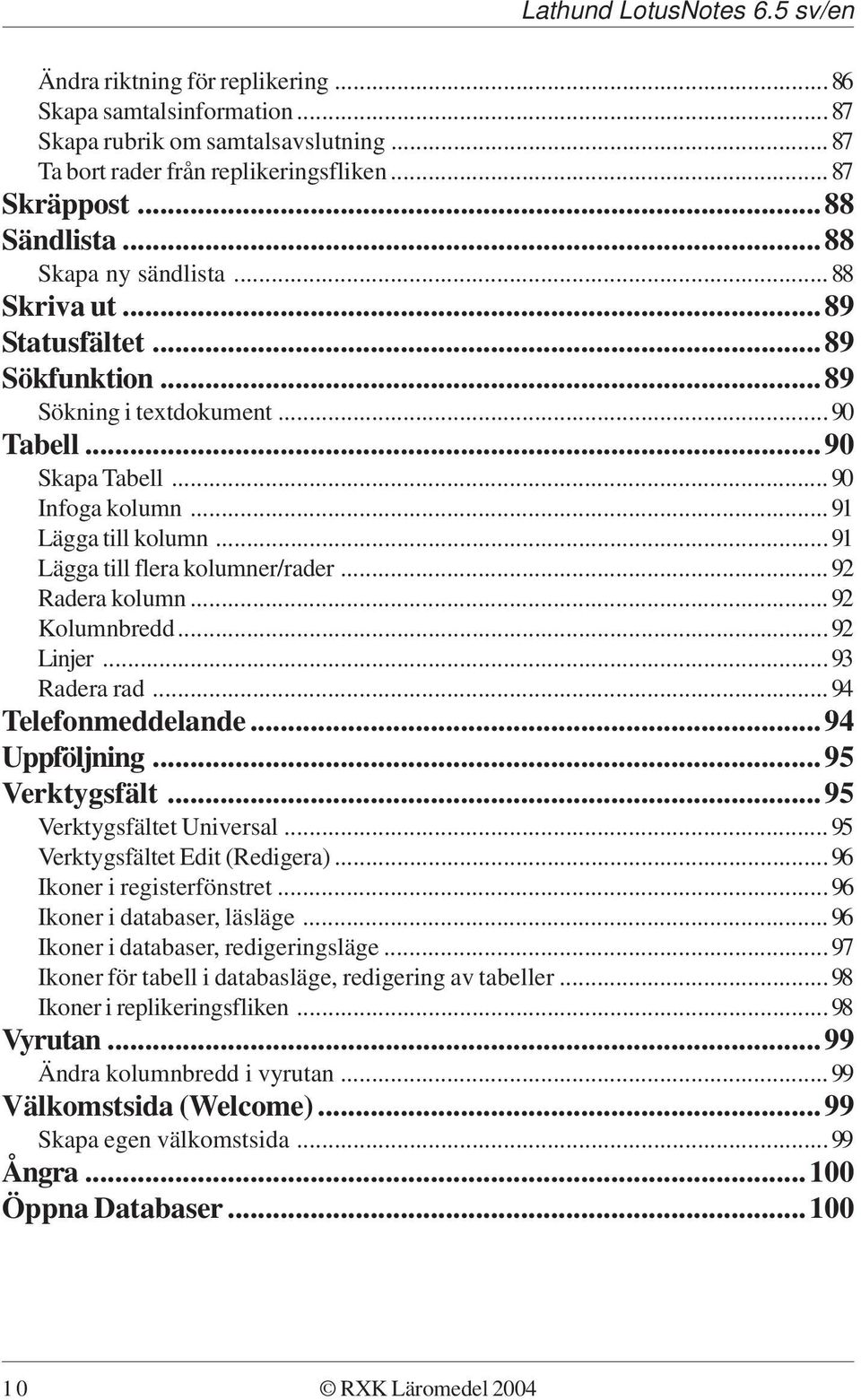 ..92 Radera kolumn...92 Kolumnbredd...92 Linjer...93 Radera rad...94 Telefonmeddelande...94 Uppföljning...95 Verktygsfält...95 Verktygsfältet Universal...95 Verktygsfältet Edit (Redigera).