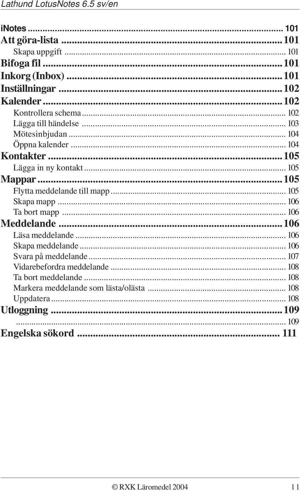 ..105 Flytta meddelande till mapp... 105 Skapa mapp... 106 Ta bort mapp... 106 Meddelande...106 Läsa meddelande... 106 Skapa meddelande.