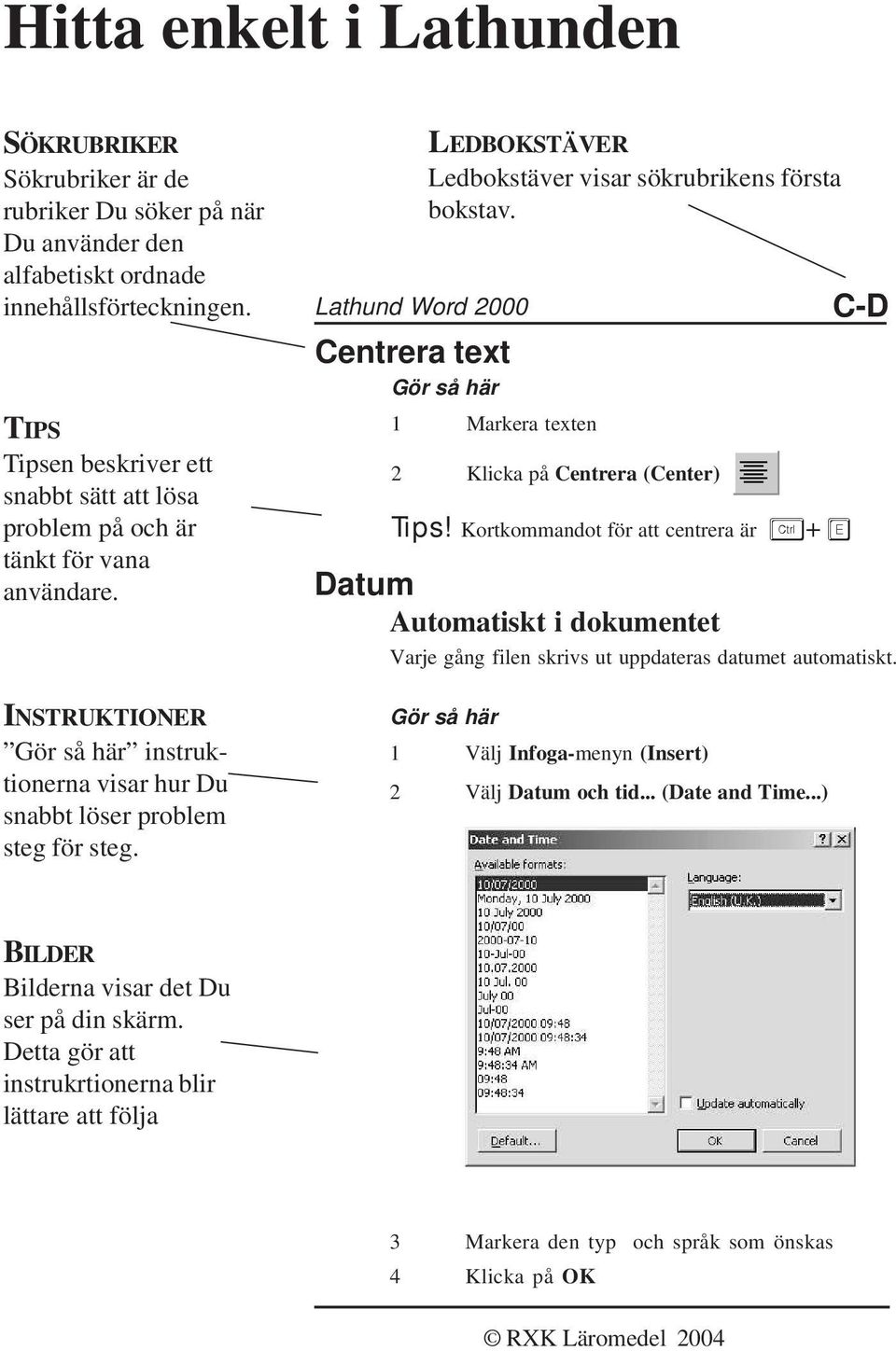 1 Markera texten 2 Klicka på Centrera (Center) Tips! Kortkommandot för att centrera är + Datum Automatiskt i dokumentet C-D Varje gång filen skrivs ut uppdateras datumet automatiskt.