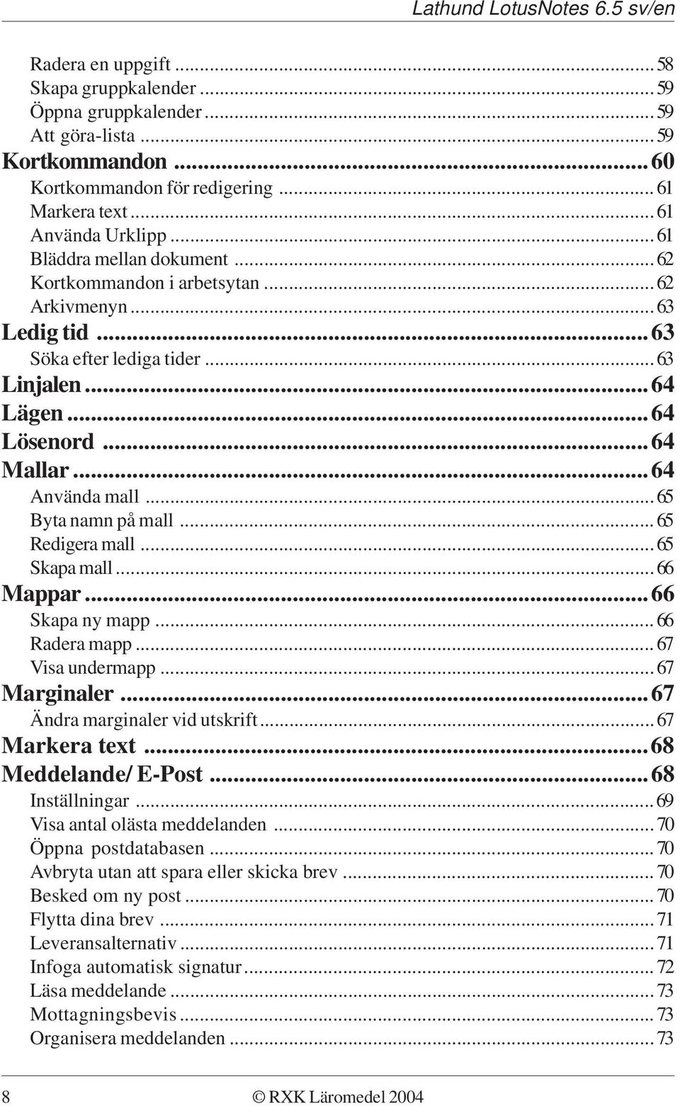 ..65 Byta namn på mall...65 Redigera mall...65 Skapa mall...66 Mappar...66 Skapa ny mapp...66 Radera mapp...67 Visa undermapp...67 Marginaler...67 Ändra marginaler vid utskrift...67 Markera text.