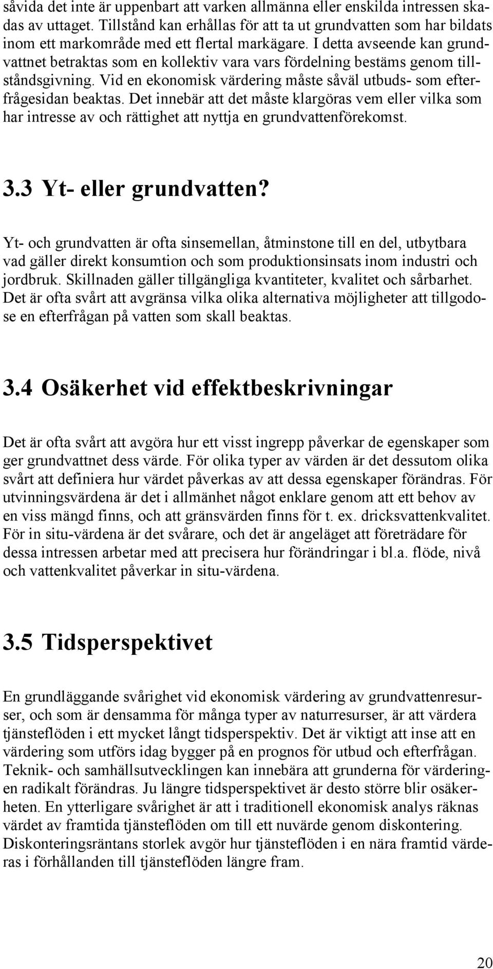 I detta avseende kan grundvattnet betraktas som en kollektiv vara vars fördelning bestäms genom tillståndsgivning. Vid en ekonomisk värdering måste såväl utbuds- som efterfrågesidan beaktas.