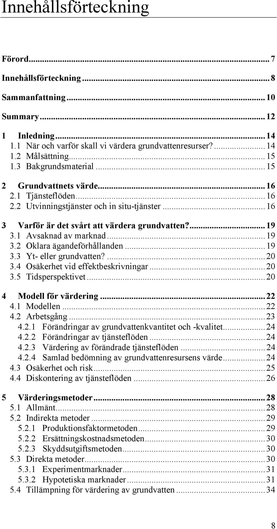 ..19 3.2 Oklara ägandeförhållanden...19 3.3 Yt- eller grundvatten?...20 3.4 Osäkerhet vid effektbeskrivningar...20 3.5 Tidsperspektivet...20 4 Modell för värdering...22 4.1 Modellen...22 4.2 Arbetsgång.