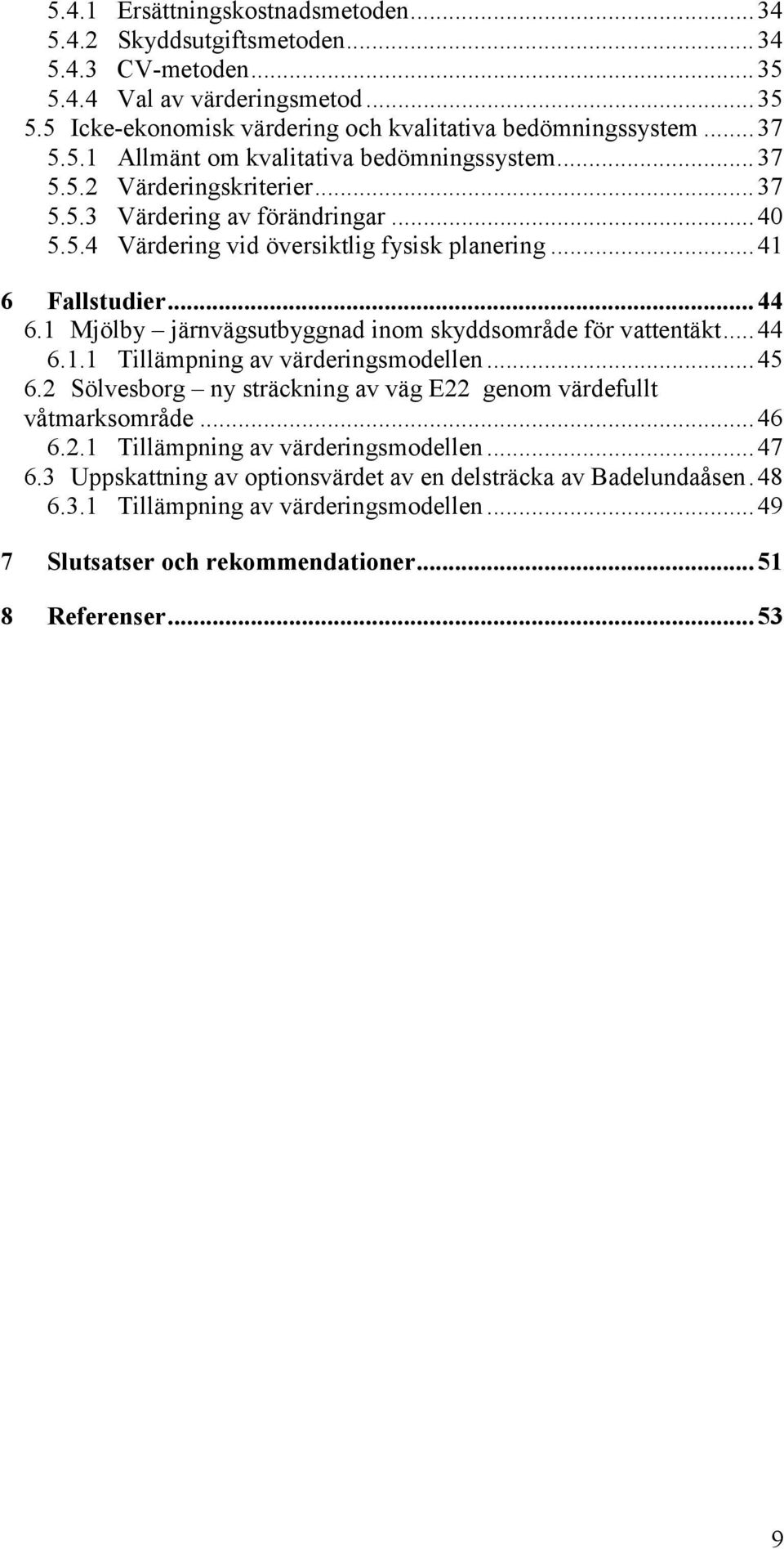 1 Mjölby järnvägsutbyggnad inom skyddsområde för vattentäkt...44 6.1.1 Tillämpning av värderingsmodellen...45 6.2 Sölvesborg ny sträckning av väg E22 genom värdefullt våtmarksområde...46 6.2.1 Tillämpning av värderingsmodellen...47 6.