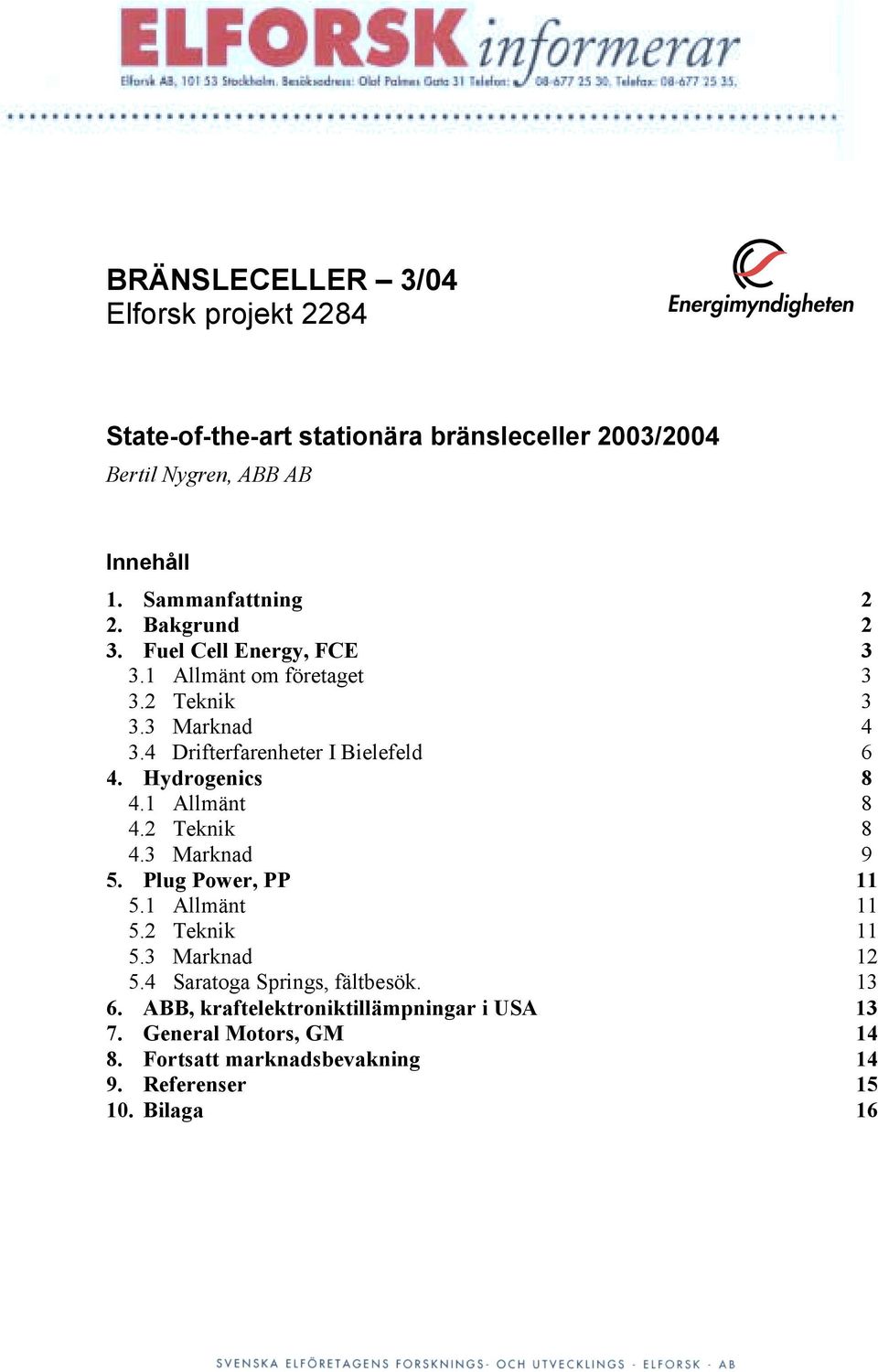 4 Drifterfarenheter I Bielefeld 6 4. Hydrogenics 8 4.1 Allmänt 8 4.2 Teknik 8 4.3 Marknad 9 5. Plug Power, PP 11 5.1 Allmänt 11 5.