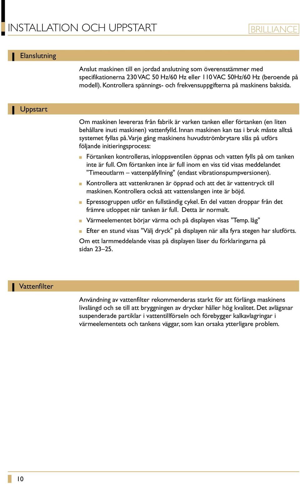 Innan maskinen kan tas i bruk måste alltså systemet fyllas på.