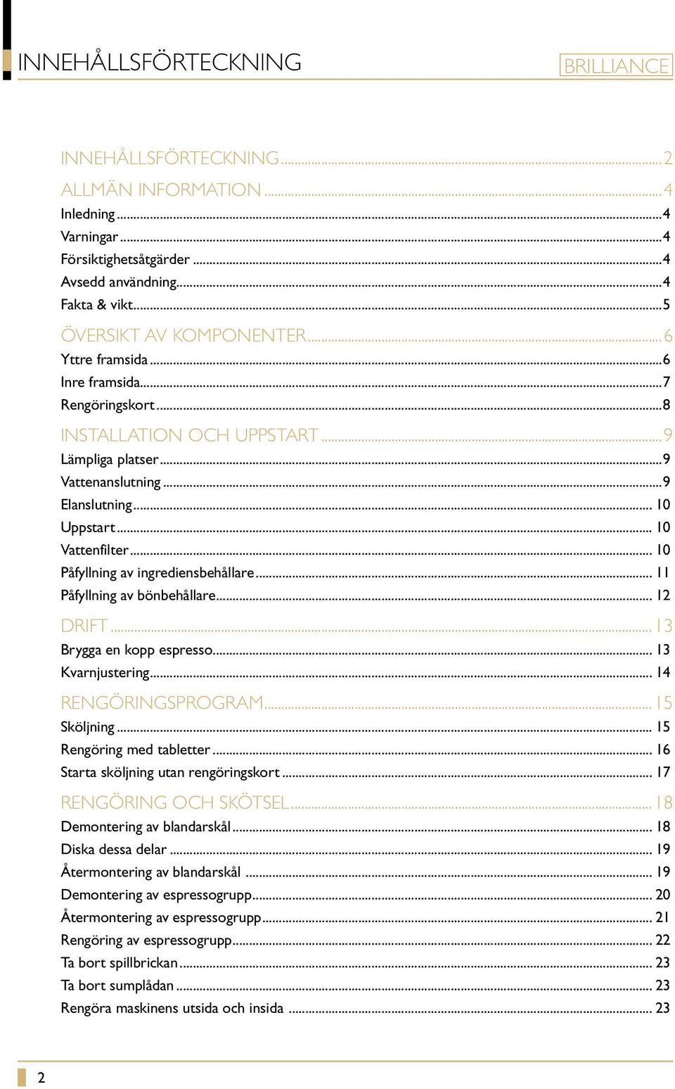 .. 10 Påfyllning av ingrediensbehållare... 11 Påfyllning av bönbehållare... 12 DRIFT... 13 Brygga en kopp espresso... 13 Kvarnjustering... 14 RENGÖRINGSPROGRAM... 15 Sköljning.