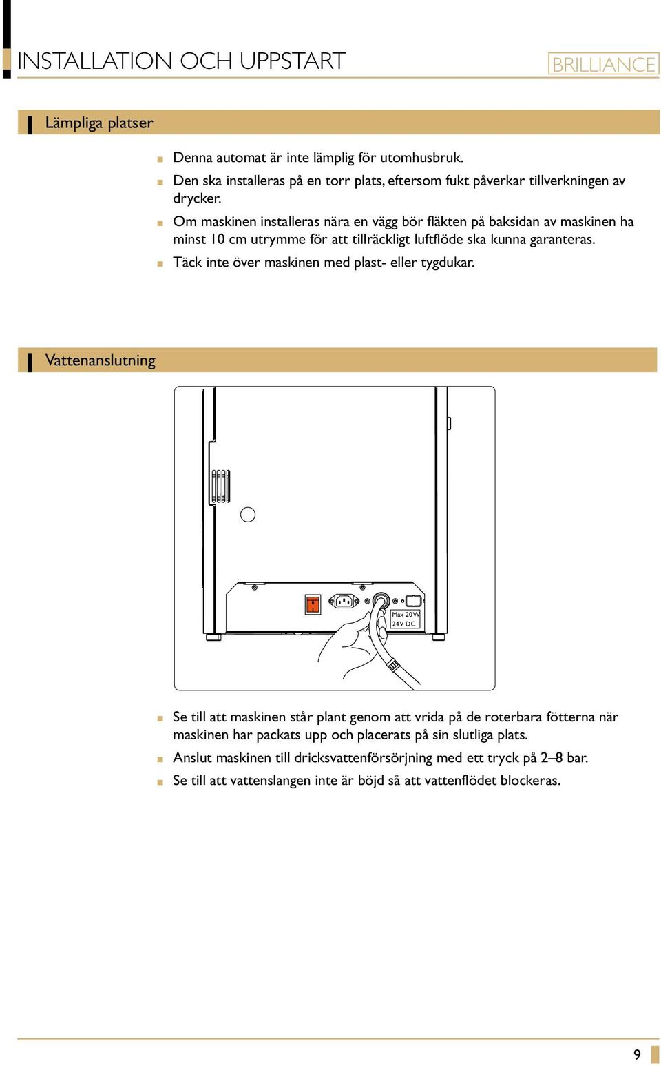 Om maskinen installeras nära en vägg bör fläkten på baksidan av maskinen ha minst 10 cm utrymme för att tillräckligt luftflöde ska kunna garanteras.