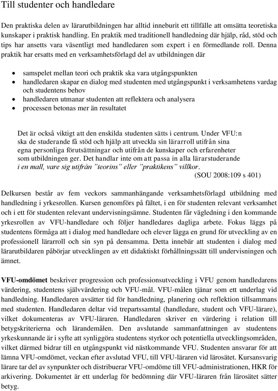 Denna praktik har ersatts med en verksamhetsförlagd del av utbildningen där samspelet mellan teori och praktik ska vara utgångspunkten handledaren skapar en dialog med studenten med utgångspunkt i