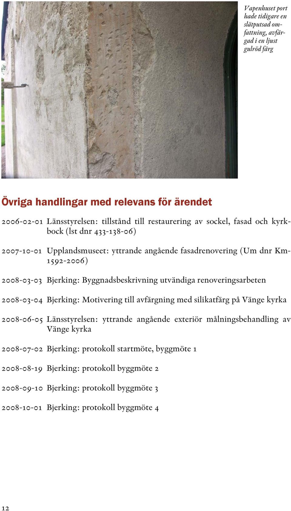 utvändiga renoveringsarbeten 2008-03-04 Bjerking: Motivering till avfärgning med silikatfärg på Vänge kyrka 2008-06-05 Länsstyrelsen: yttrande angående exteriör målningsbehandling av