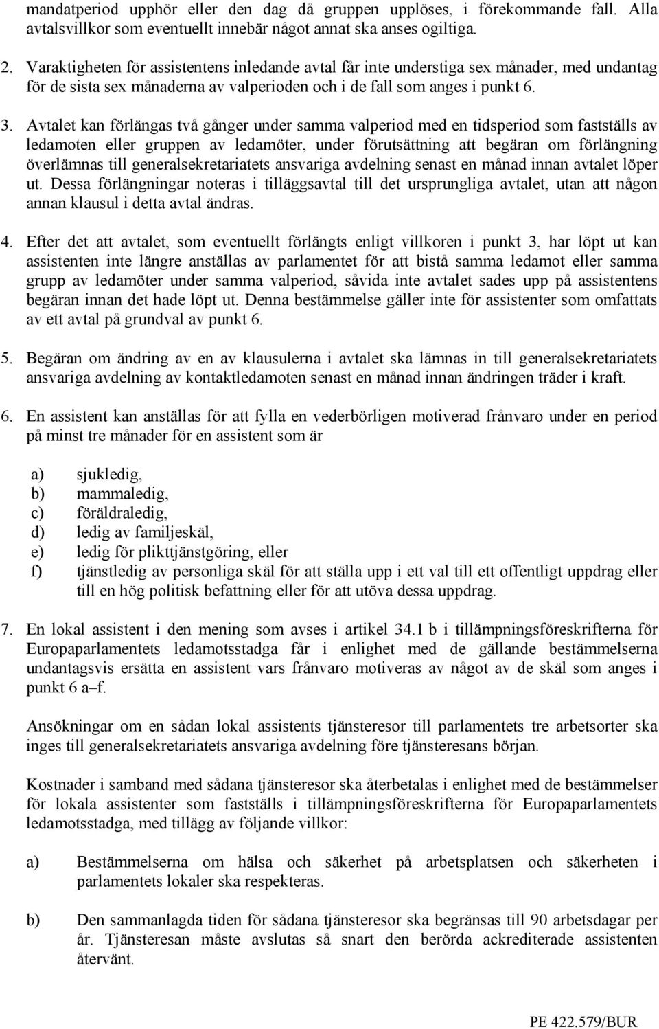 Avtalet kan förlängas två gånger under samma valperiod med en tidsperiod som fastställs av ledamoten eller gruppen av ledamöter, under förutsättning att begäran om förlängning överlämnas till