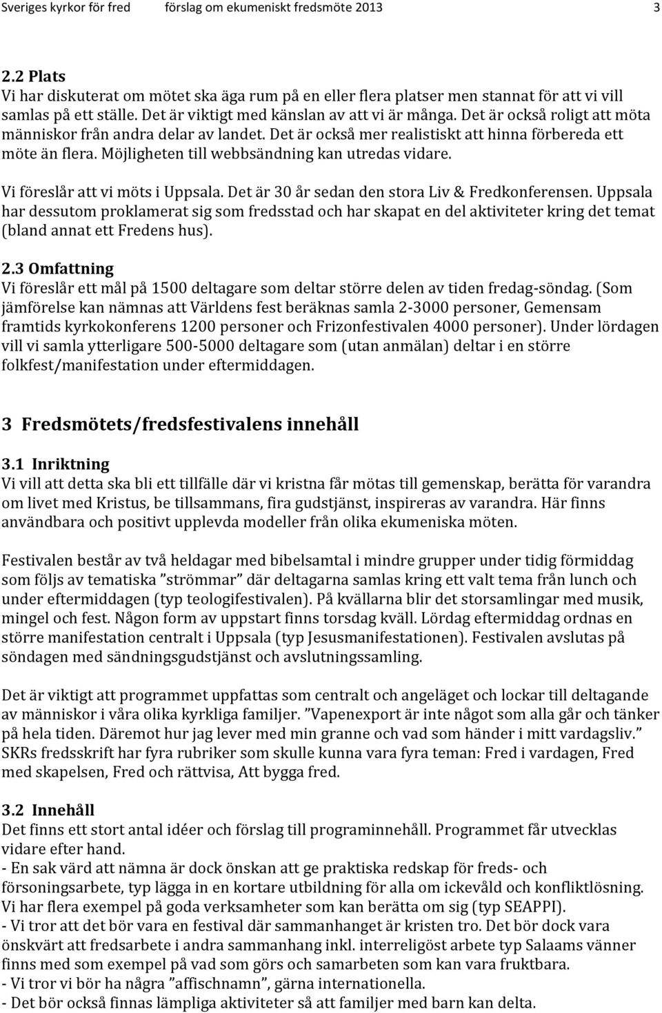 Möjligheten till webbsändning kan utredas vidare. Vi föreslår att vi möts i Uppsala. Det är 30 år sedan den stora Liv & Fredkonferensen.