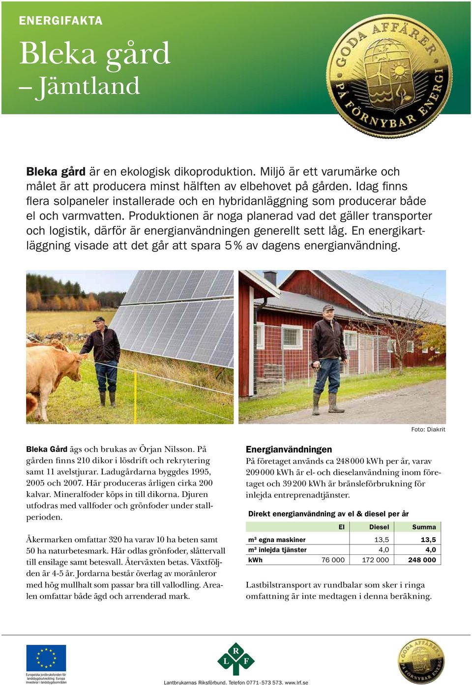 Produktionen är noga planerad vad det gäller transporter och logistik, därför är energianvändningen generellt sett låg.