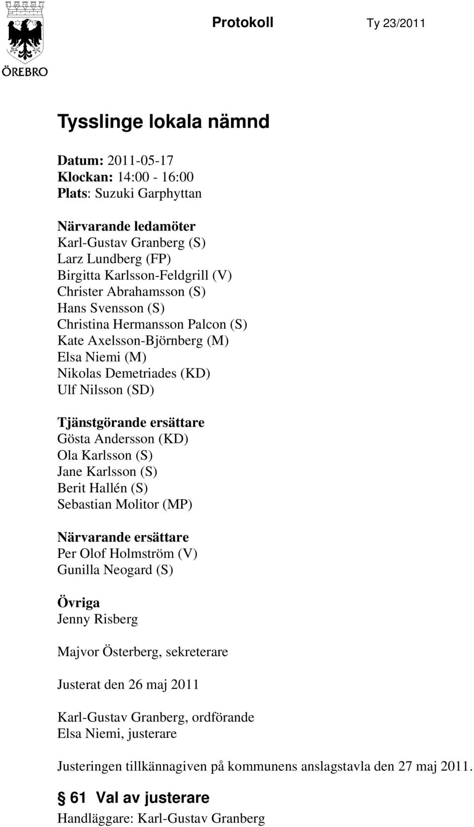 Tjänstgörande ersättare Gösta Andersson (KD) Ola Karlsson (S) Jane Karlsson (S) Berit Hallén (S) Sebastian Molitor (MP) Närvarande ersättare Per Olof Holmström (V) Gunilla Neogard (S) Övriga