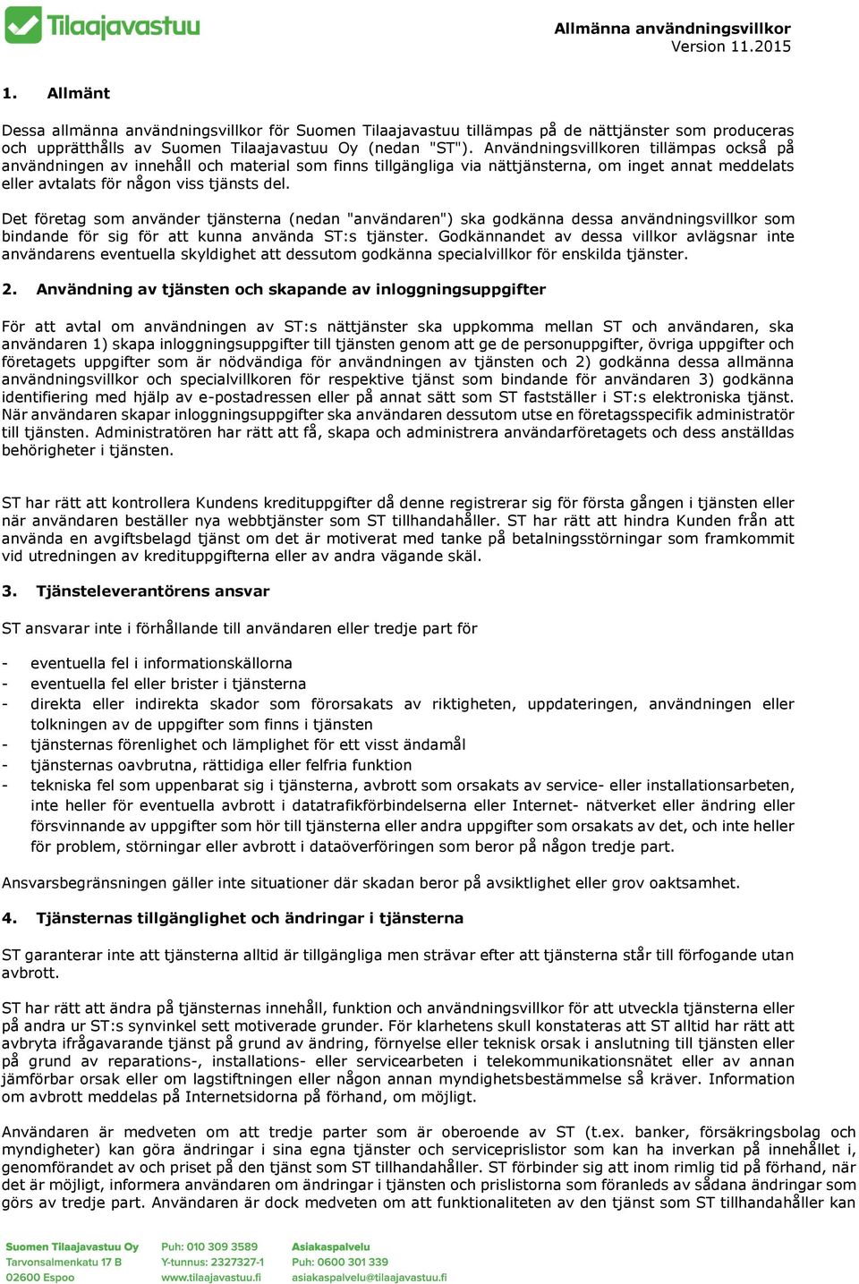 Användningsvillkoren tillämpas också på användningen av innehåll och material som finns tillgängliga via nättjänsterna, om inget annat meddelats eller avtalats för någon viss tjänsts del.